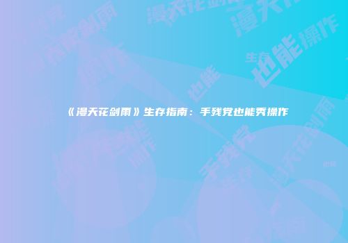 《漫天花剑雨》生存指南：手残党也能秀操作