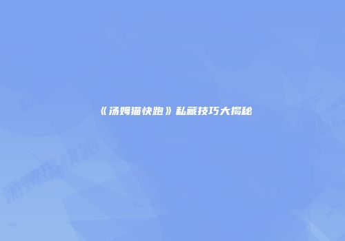 《汤姆猫快跑》私藏技巧大揭秘