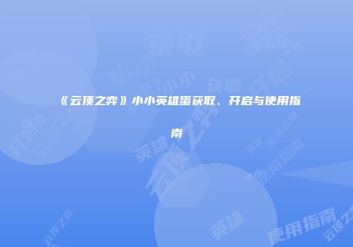 《云顶之弈》小小英雄蛋获取、开启与使用指南