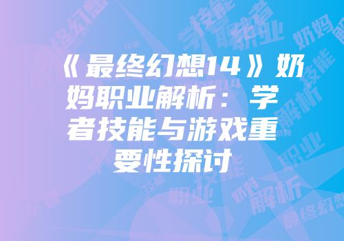 《最终幻想14》奶妈职业解析：学者技能与游戏重要性探讨