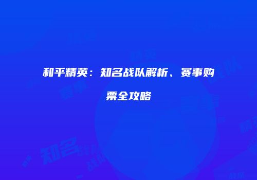 和平精英：知名战队解析、赛事购票全攻略