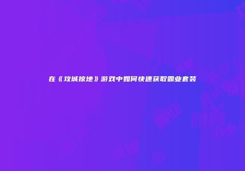 在《攻城掠地》游戏中如何快速获取霸业套装