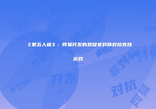 《第五人格》：网易开发的悬疑非对称对抗竞技游戏