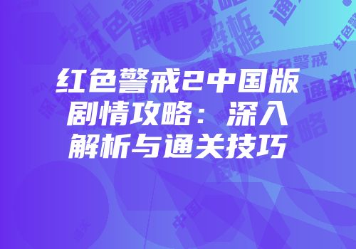 红色警戒2中国版剧情攻略：深入解析与通关技巧
