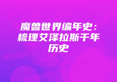 魔兽世界编年史：梳理艾泽拉斯千年历史