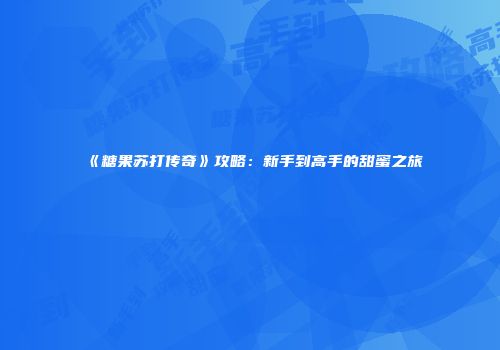 《糖果苏打传奇》攻略：新手到高手的甜蜜之旅
