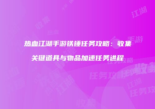 热血江湖手游铁锤任务攻略：收集关键道具与物品加速任务进程