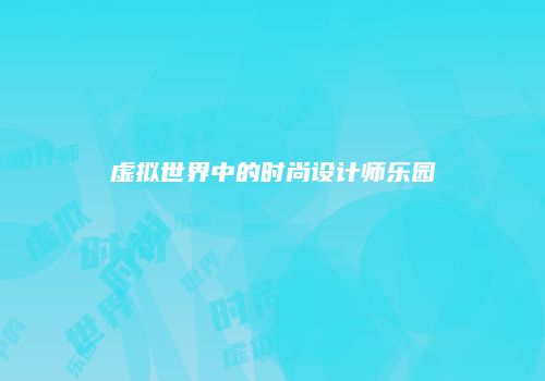虚拟世界中的时尚设计师乐园