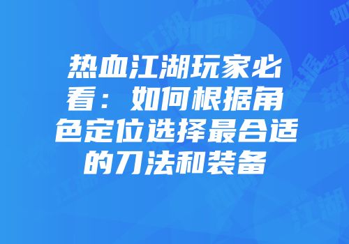 热血江湖玩家必看：如何根据角色定位选择最合适的刀法和装备