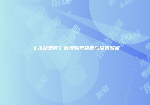《永劫无间》市级称号获取与显示解析