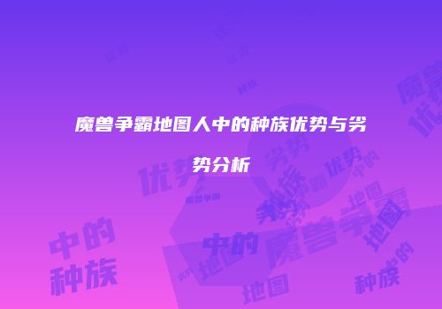 魔兽争霸地图人中的种族优势与劣势分析