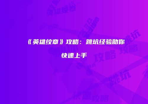 《英雄纹章》攻略：跳坑经验助你快速上手