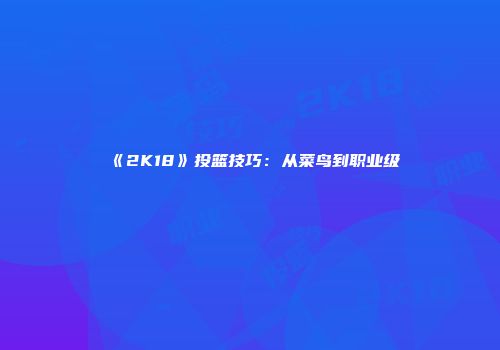 《2K18》投篮技巧：从菜鸟到职业级