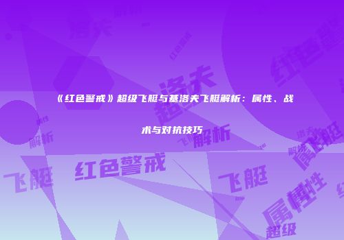 《红色警戒》超级飞艇与基洛夫飞艇解析：属性、战术与对抗技巧