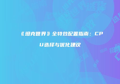 《坦克世界》全特效配置指南：CPU选择与优化建议