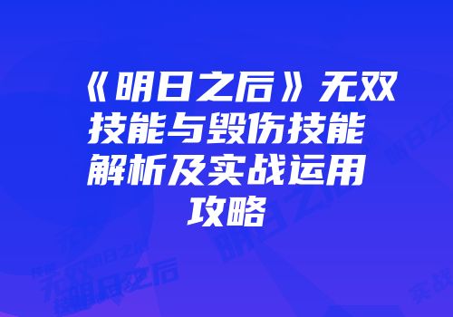 《明日之后》无双技能与毁伤技能解析及实战运用攻略