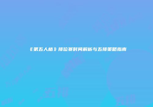 《第五人格》排位赛时间解析与五排策略指南