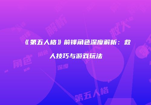 《第五人格》前锋角色深度解析：救人技巧与游戏玩法