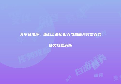 艾尔登法环：壶战士亚历山大与白面具梵雷支线任务攻略解析