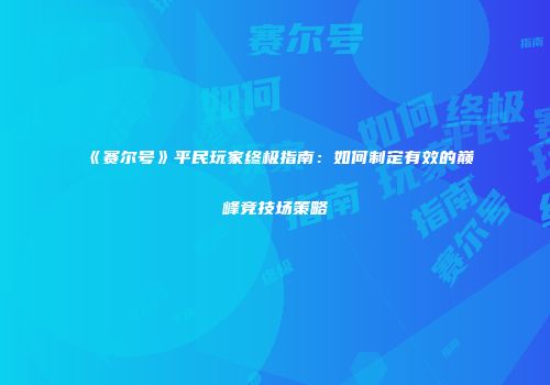 《赛尔号》平民玩家终极指南：如何制定有效的巅峰竞技场策略