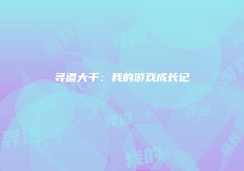 寻道大千：我的游戏成长记