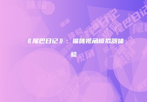 《尾巴日记》：猫咪视角模拟器体验