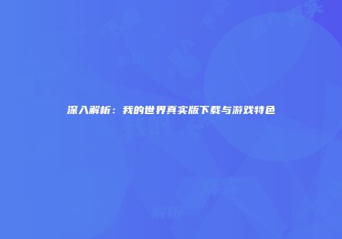 深入解析：我的世界真实版下载与游戏特色