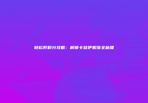 轻松肝积分攻略：解锁卡哇伊服饰全秘籍
