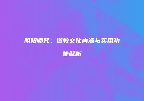 阴阳师咒：道教文化内涵与实用功能解析