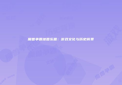 魔兽争霸地图乐园：游戏文化与历史背景