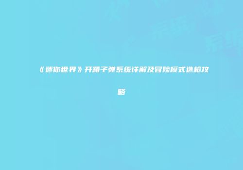 《迷你世界》开箱子弹系统详解及冒险模式造枪攻略