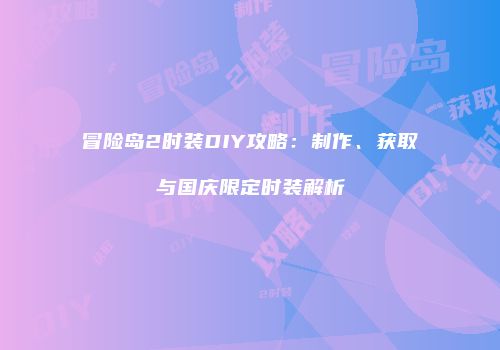 冒险岛2时装DIY攻略：制作、获取与国庆限定时装解析