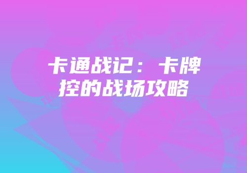 卡通战记：卡牌控的战场攻略