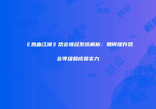 《热血江湖》帮会排名系统解析:如何提升帮会等级和成员实力