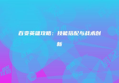 百变英雄攻略：技能搭配与战术创新