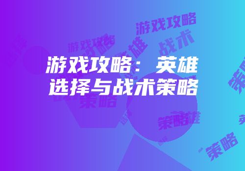 游戏攻略：英雄选择与战术策略