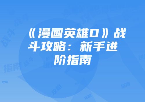 《漫画英雄D》战斗攻略：新手进阶指南