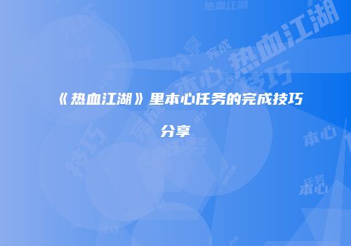 《热血江湖》里本心任务的完成技巧分享
