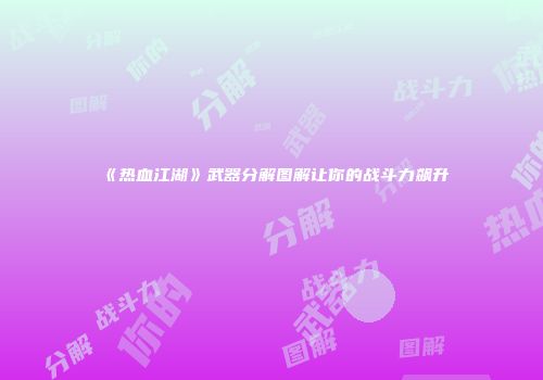 《热血江湖》武器分解图解让你的战斗力飙升
