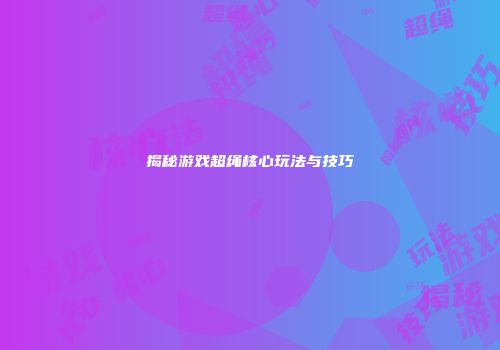 揭秘游戏超绳核心玩法与技巧
