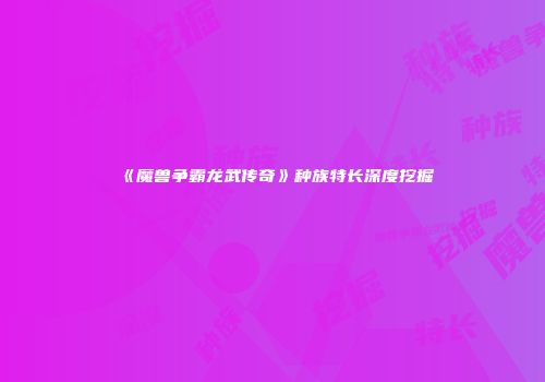 《魔兽争霸龙武传奇》种族特长深度挖掘