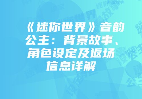 《迷你世界》音韵公主：背景故事、角色设定及返场信息详解