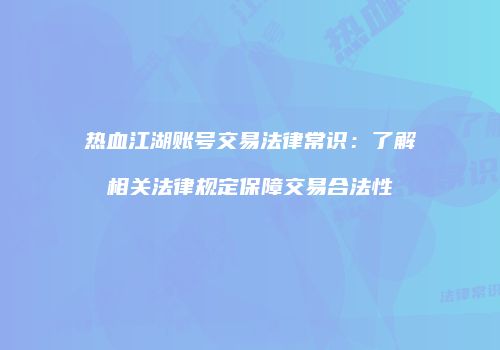 热血江湖账号交易法律常识：了解相关法律规定保障交易合法性