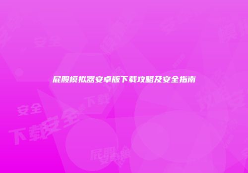 屁股模拟器安卓版下载攻略及安全指南