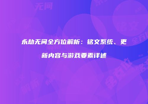 永劫无间全方位解析：铭文系统、更新内容与游戏要素详述
