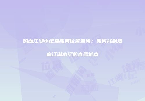 热血江湖小纪直播间位置查询：如何找到热血江湖小纪的直播地点