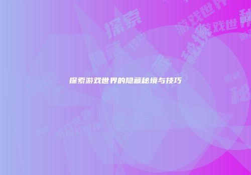 探索游戏世界的隐藏秘境与技巧