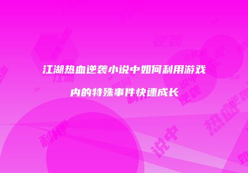 江湖热血逆袭小说中如何利用游戏内的特殊事件快速成长