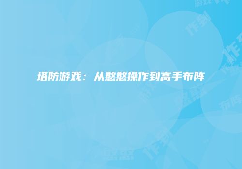 塔防游戏：从憨憨操作到高手布阵