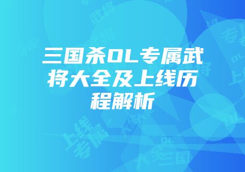 三国杀OL专属武将大全及上线历程解析
